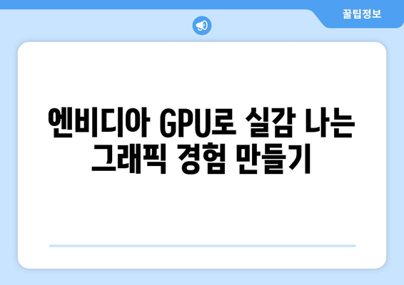 게임의 핵심: 엔비디아 GPU가 몰입적인 경험을 선사하다